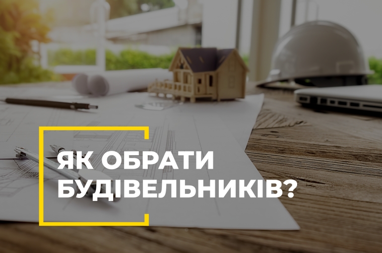 Як обрати будівельників?