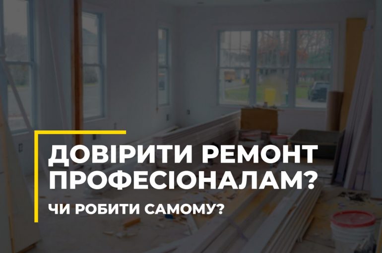 Довірити ремонт професіоналам? Чи робити самому?